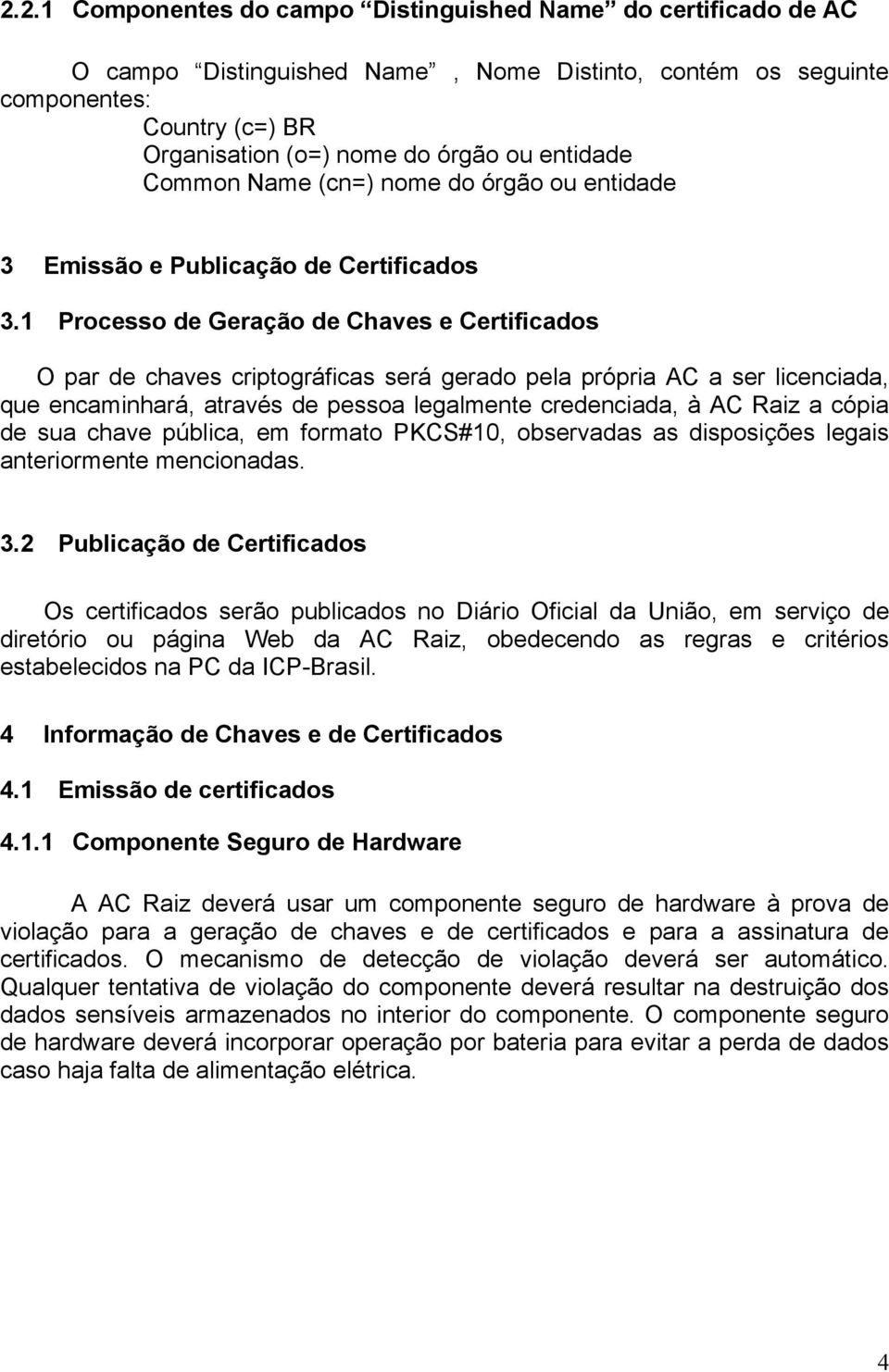 1 Processo de Geração de Chaves e Certificados O par de chaves criptográficas será gerado pela própria AC a ser licenciada, que encaminhará, através de pessoa legalmente credenciada, à AC Raiz a