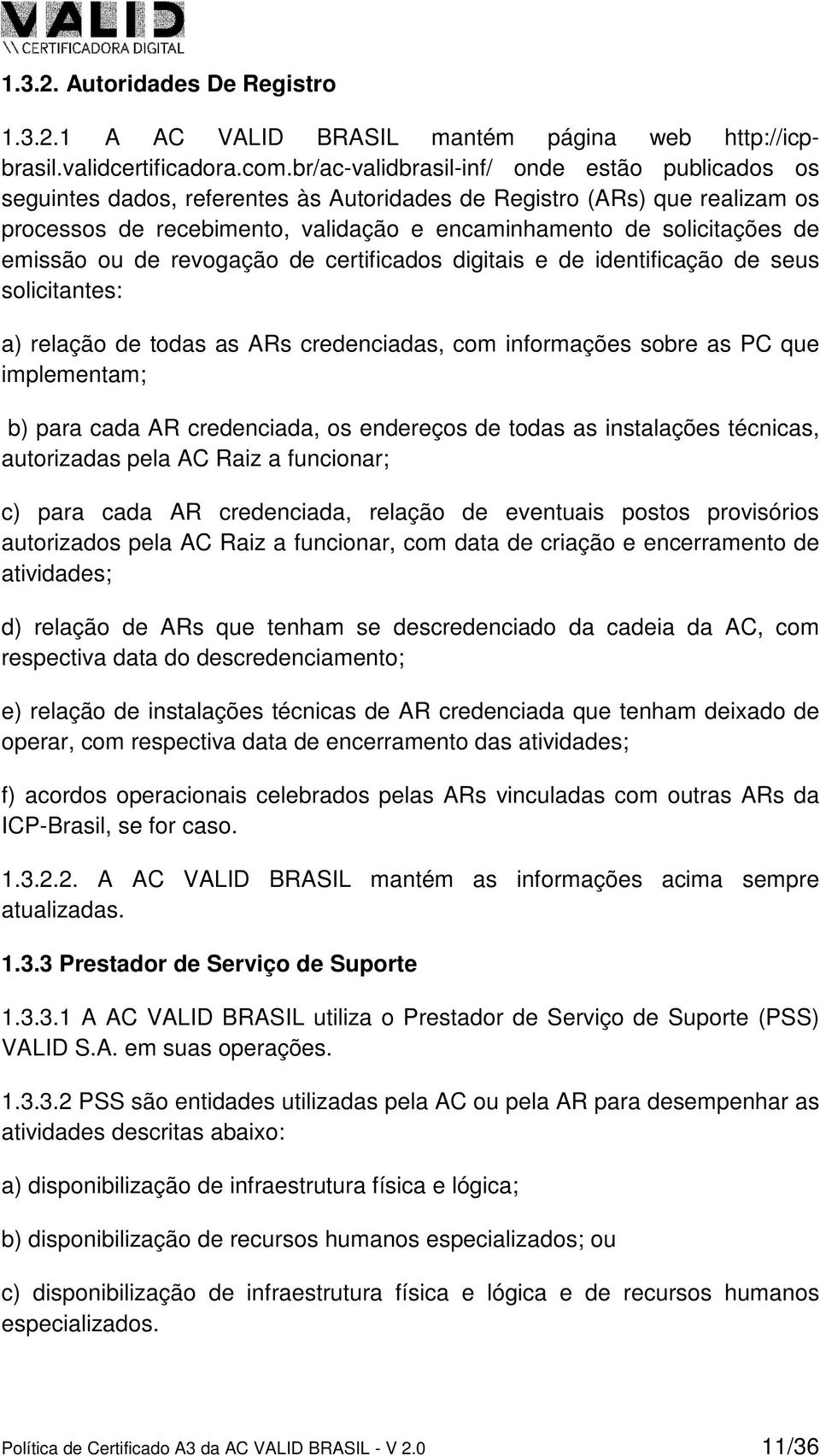 emissão ou de revogação de certificados digitais e de identificação de seus solicitantes: a) relação de todas as ARs credenciadas, com informações sobre as PC que implementam; b) para cada AR