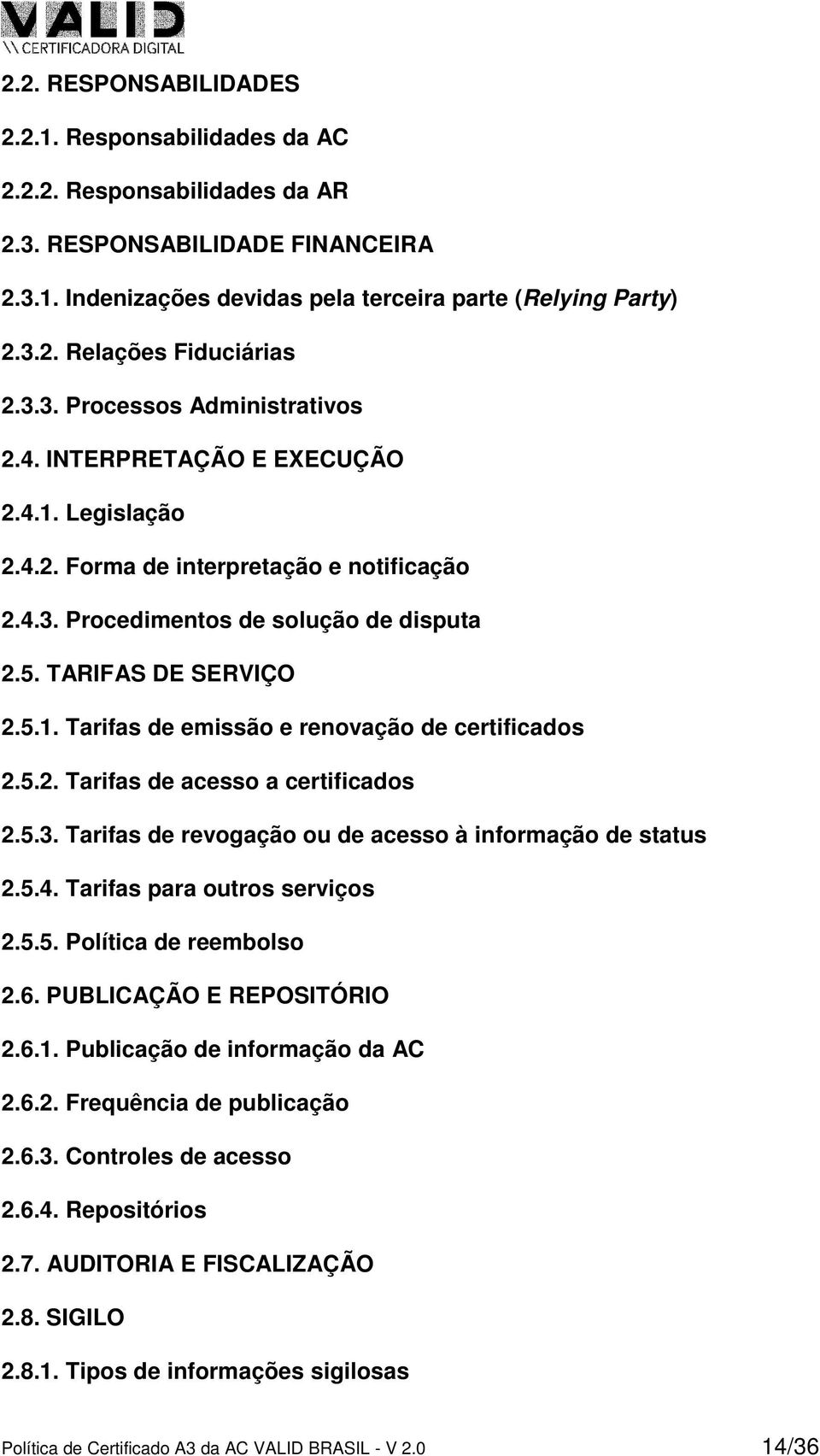 5.2. Tarifas de acesso a certificados 2.5.3. Tarifas de revogação ou de acesso à informação de status 2.5.4. Tarifas para outros serviços 2.5.5. Política de reembolso 2.6. PUBLICAÇÃO E REPOSITÓRIO 2.