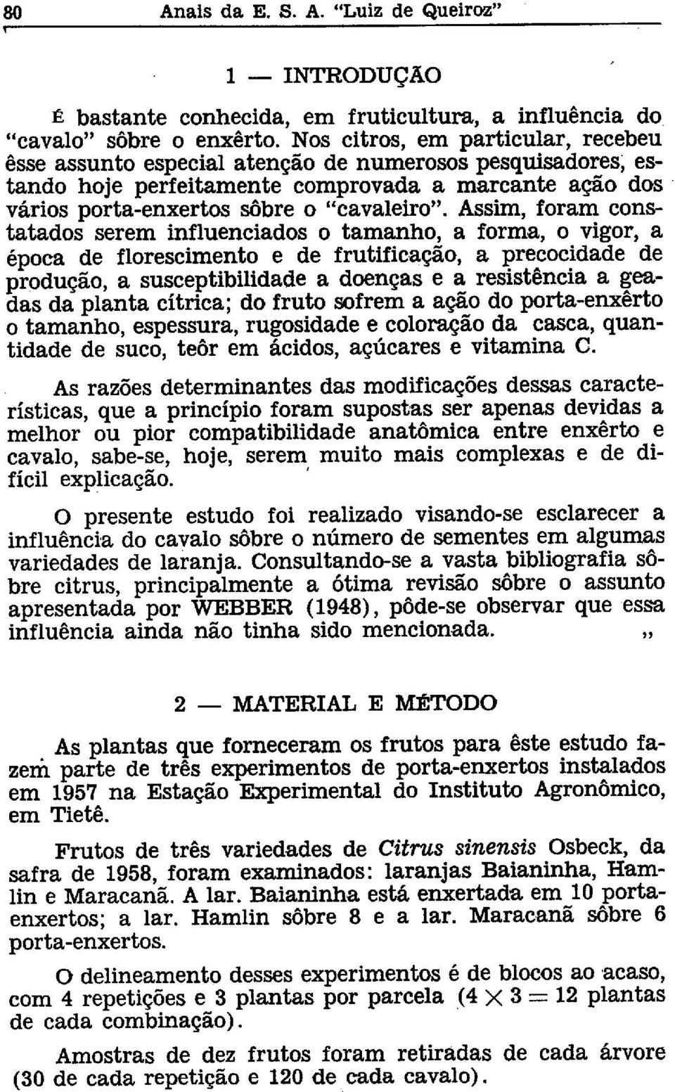 Assim, foram constatados serem influenciados o tamanho, a forma, o vigor, a época de florescimento e de frutificação, a precocidade de produção, a susceptibilidade a doenças e a resistência a geadas