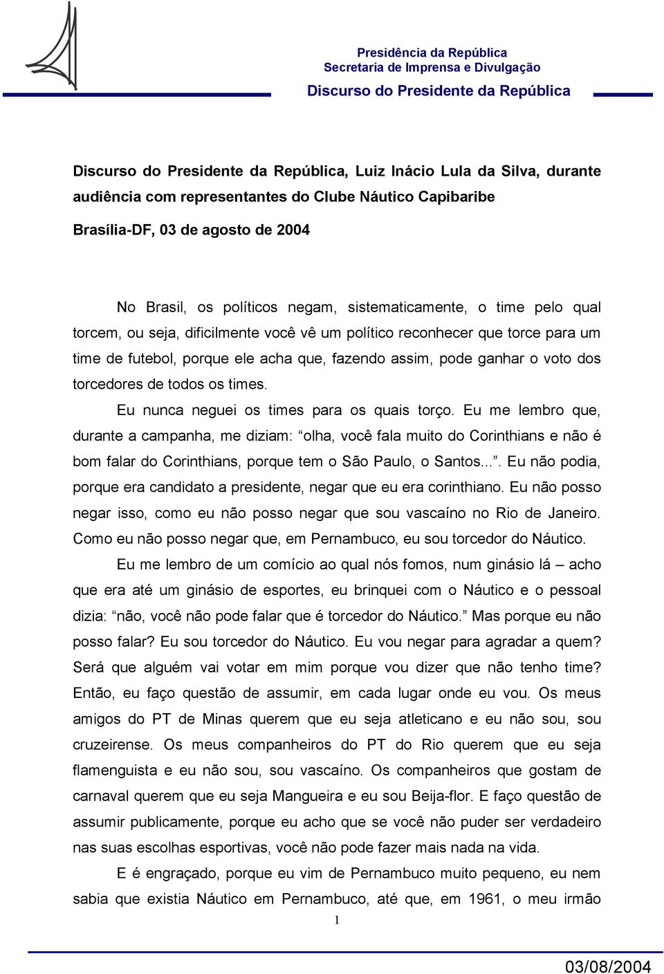 Eu nunca neguei os times para os quais torço. Eu me lembro que, durante a campanha, me diziam: olha, você fala muito do Corinthians e não é bom falar do Corinthians, porque tem o São Paulo, o Santos.