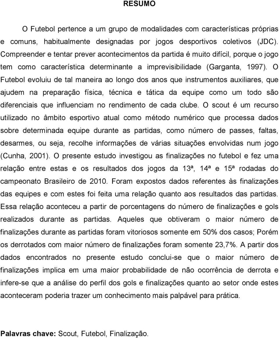 O Futebol evoluiu de tal maneira ao longo dos anos que instrumentos auxiliares, que ajudem na preparação física, técnica e tática da equipe como um todo são diferenciais que influenciam no rendimento