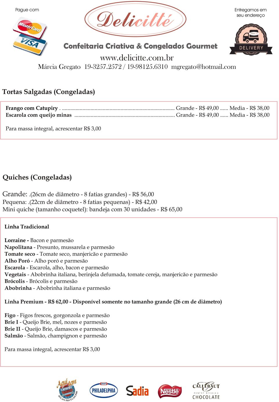 (22cm de diâmetro - 8 fatias pequenas) - R$ 42,00 Mini quiche (tamanho coquetel): bandeja com 30 unidades - R$ 65,00 Linha Tradicional Lorraine - Bacon e parmesão Napolitana - Presunto, mussarela e