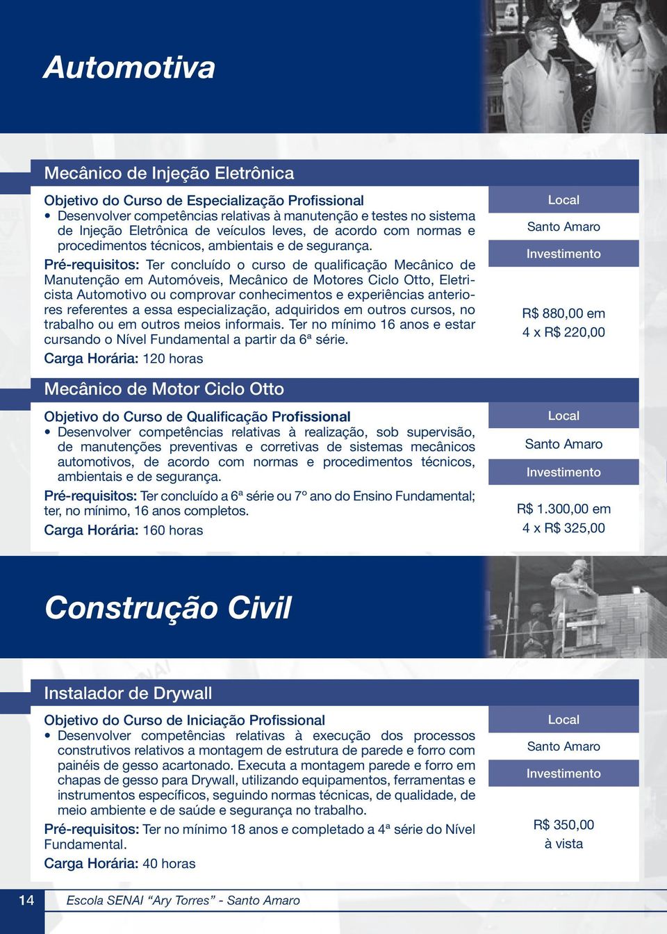 Pré-requisitos: Ter concluído o curso de qualificação Mecânico de Manutenção em Automóveis, Mecânico de Motores Ciclo Otto, Eletricista Automotivo ou comprovar conhecimentos e experiências anteriores