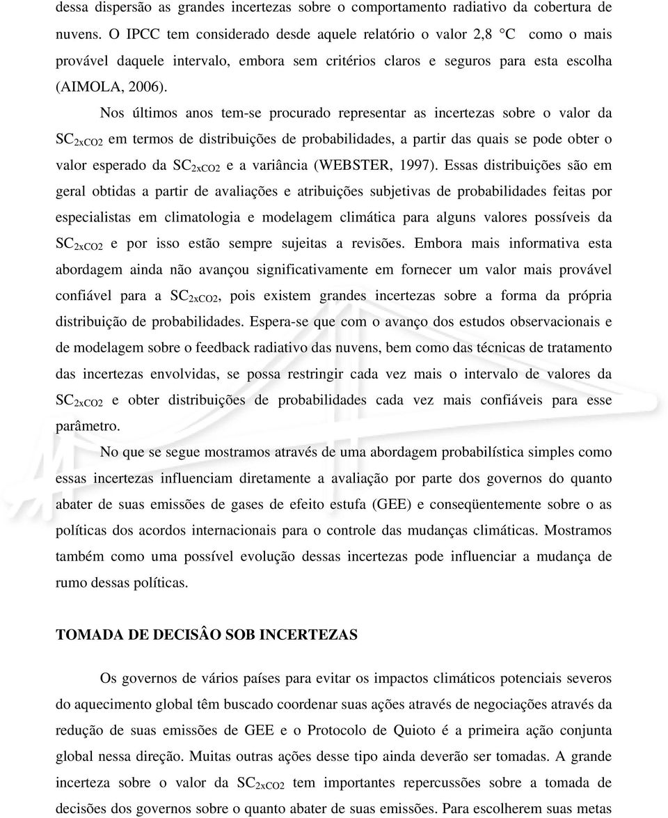 Nos últimos anos tem-se procurado representar as incertezas sobre o valor da SC 2xCO2 em termos de distribuições de probabilidades, a partir das quais se pode obter o valor esperado da SC 2xCO2 e a