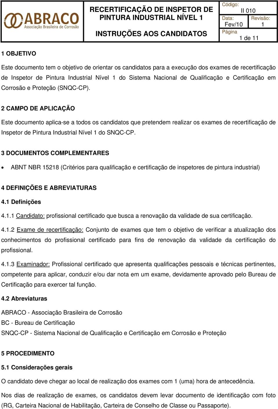 2 CAMPO DE APLICAÇÃO Este documento aplica-se a todos os candidatos que pretendem realizar os exames de recertificação de Inspetor de Pintura Industrial Nível 1 do SNQC-CP.