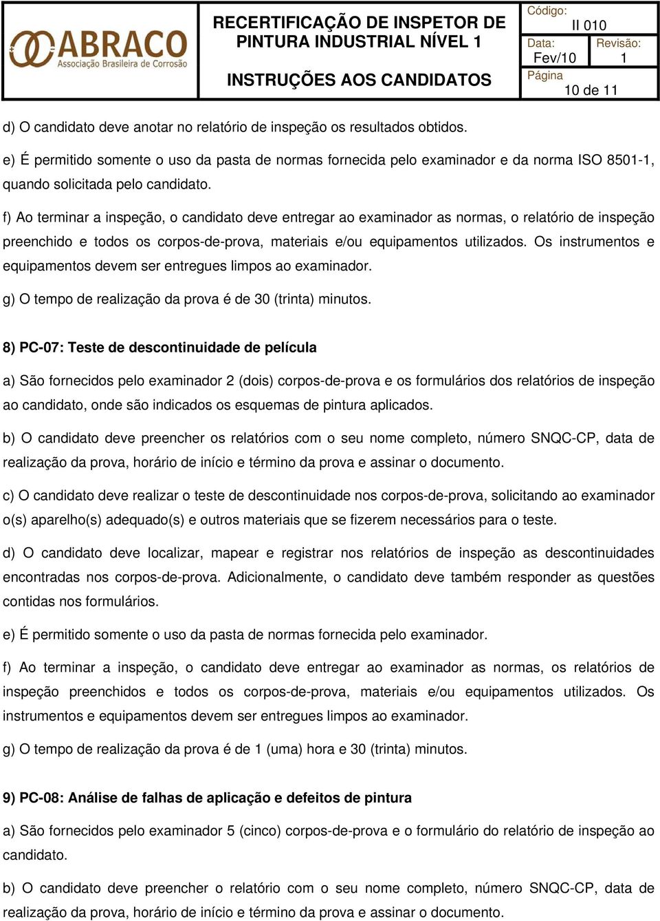 f) Ao terminar a inspeção, o candidato deve entregar ao examinador as normas, o relatório de inspeção preenchido e todos os corpos-de-prova, materiais e/ou equipamentos utilizados.