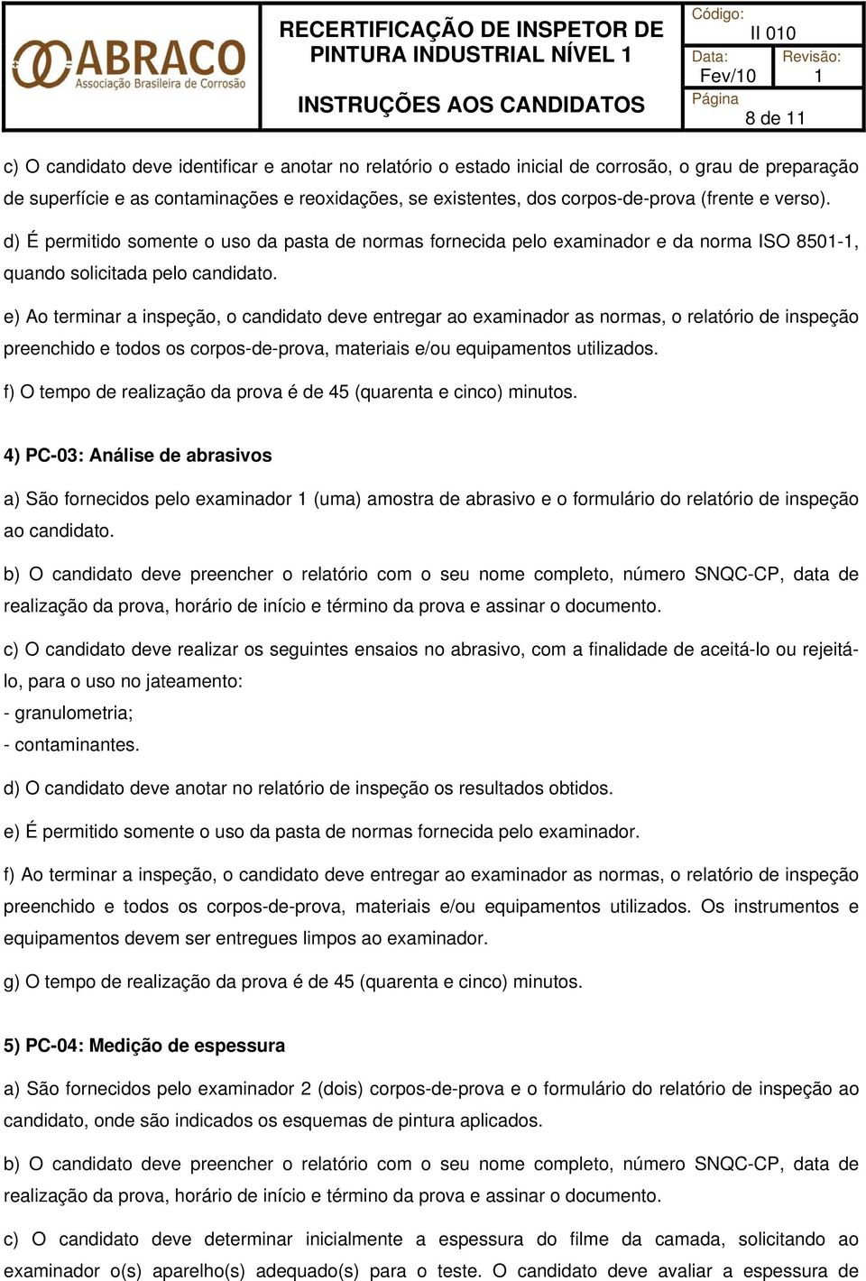 e) Ao terminar a inspeção, o candidato deve entregar ao examinador as normas, o relatório de inspeção preenchido e todos os corpos-de-prova, materiais e/ou equipamentos utilizados.