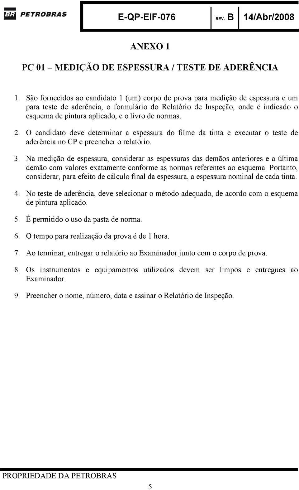 livro de normas. 2. O candidato deve determinar a espessura do filme da tinta e executar o teste de aderência no CP e preencher o relatório. 3.