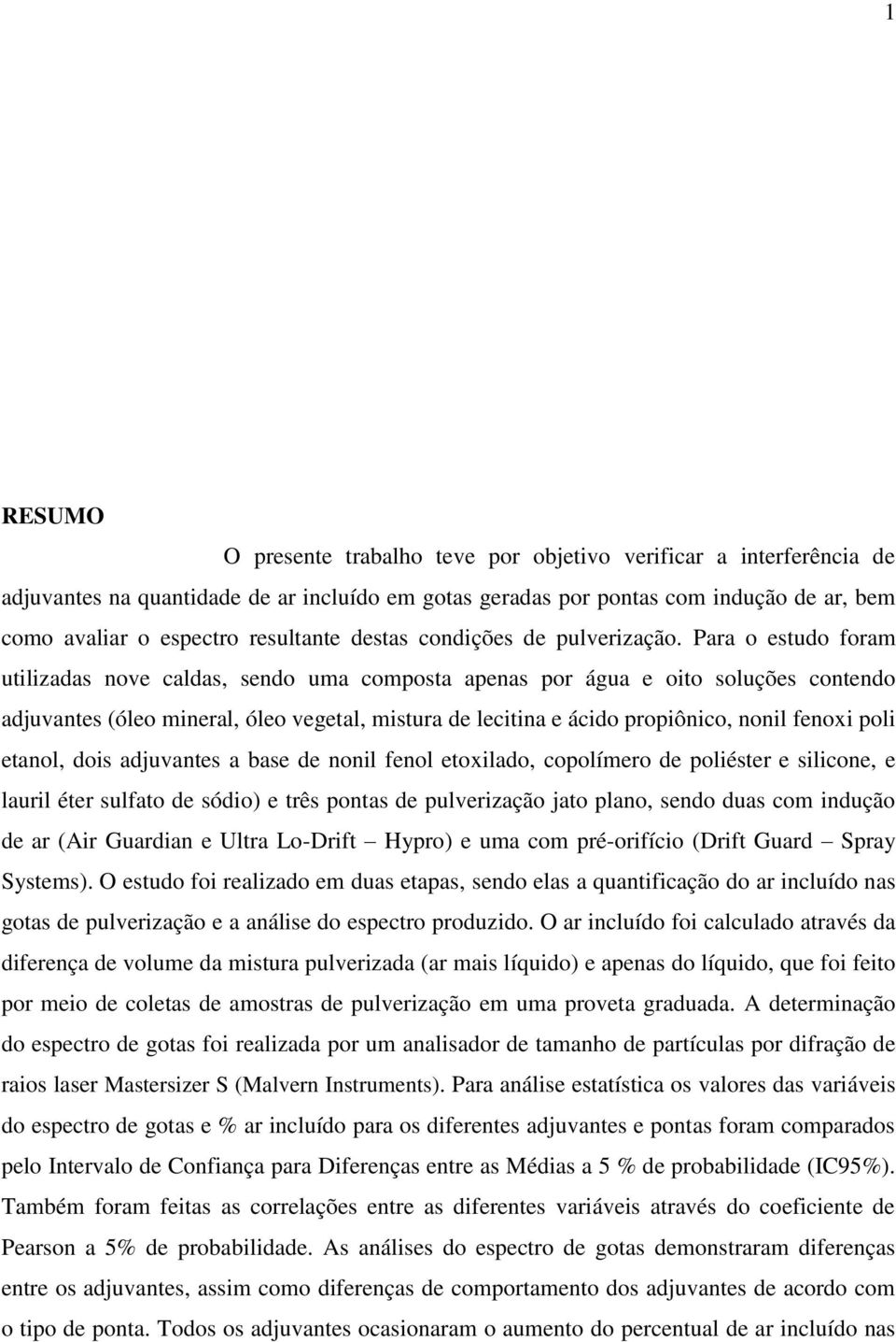 Para o estudo foram utilizadas nove caldas, sendo uma composta apenas por água e oito soluções contendo adjuvantes (óleo mineral, óleo vegetal, mistura de lecitina e ácido propiônico, nonil fenoxi