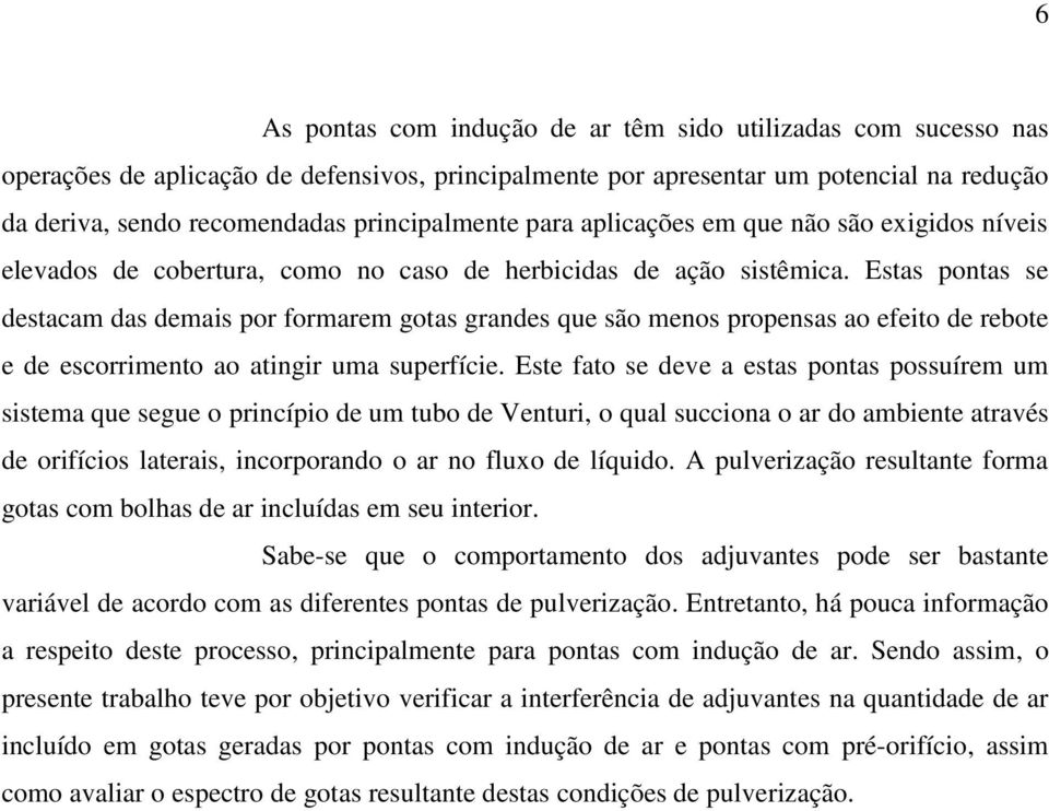 Estas pontas se destacam das demais por formarem gotas grandes que são menos propensas ao efeito de rebote e de escorrimento ao atingir uma superfície.