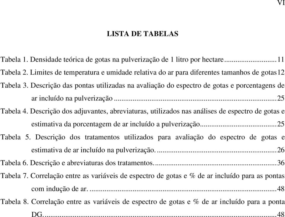 Descrição das pontas utilizadas na avaliação do espectro de gotas e porcentagens de ar incluído na pulverização... 25 Tabela 4.