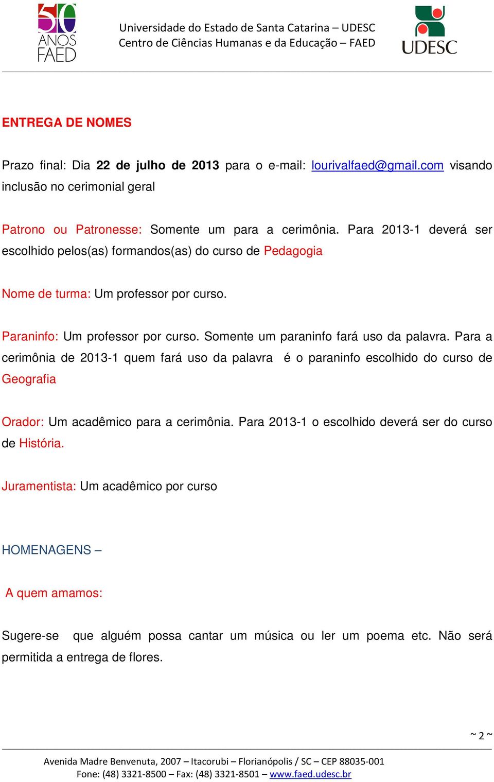 Somente um paraninfo fará uso da palavra. Para a cerimônia de 2013-1 quem fará uso da palavra é o paraninfo escolhido do curso de Geografia Orador: Um acadêmico para a cerimônia.