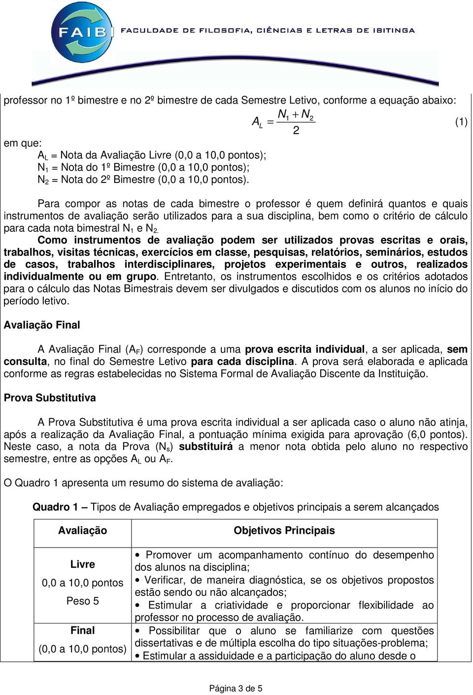 Para compor as notas de cada bimestre o professor é quem definirá quantos e quais instrumentos de avaliação serão utilizados para a sua disciplina, bem como o critério de cálculo para cada nota