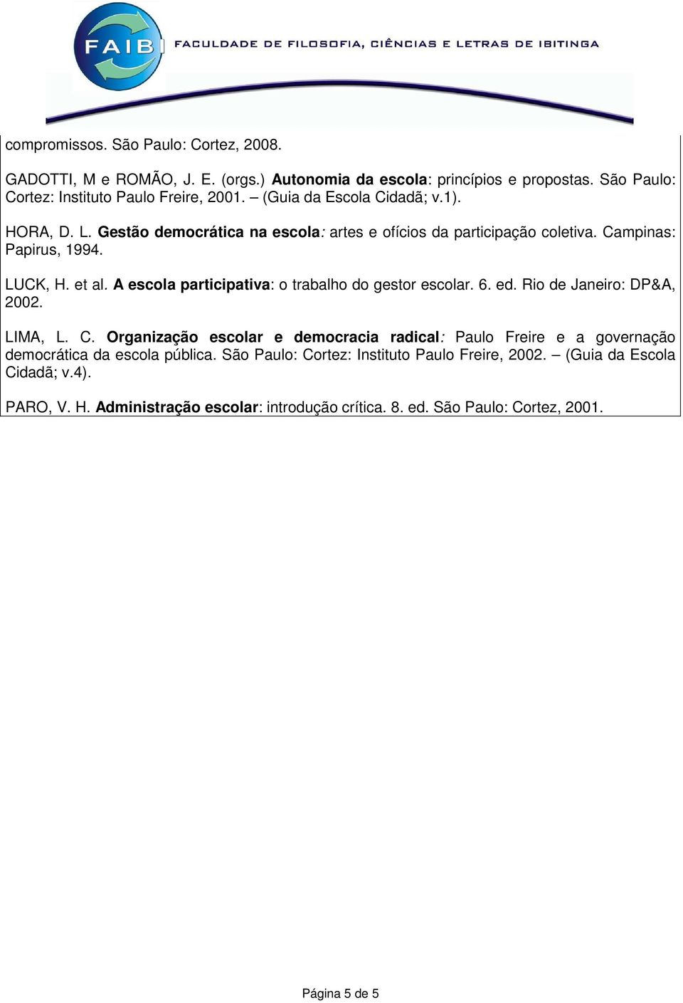 A escola participativa: o trabalho do gestor escolar. 6. ed. Rio de Janeiro: DP&A, 2002. LIMA, L. C.