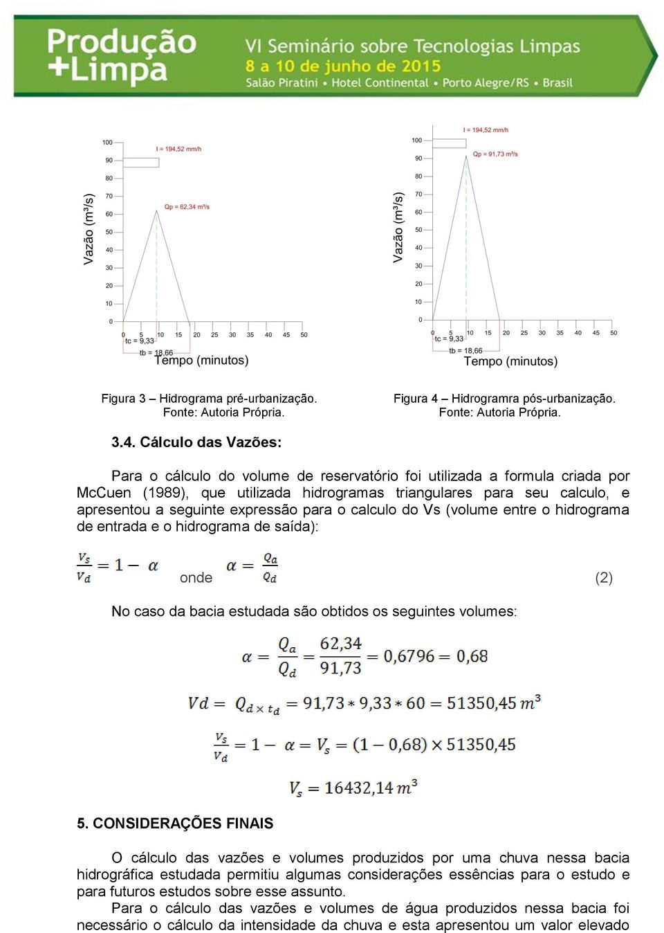 Cálculo das Vazões: Para o cálculo do volume de reservatório foi utilizada a formula criada por McCuen (1989), que utilizada hidrogramas triangulares para seu calculo, e apresentou a seguinte