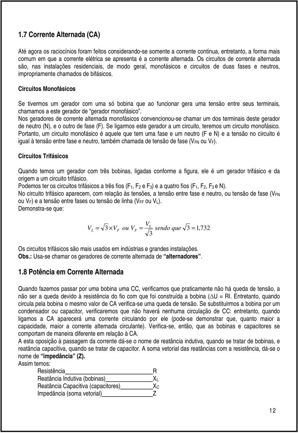 Circuitos Monofásicos Se tivermos um gerador com uma só bobina que ao funcionar gera uma tensão entre seus terminais, chamamos a este gerador de gerador monofásico.