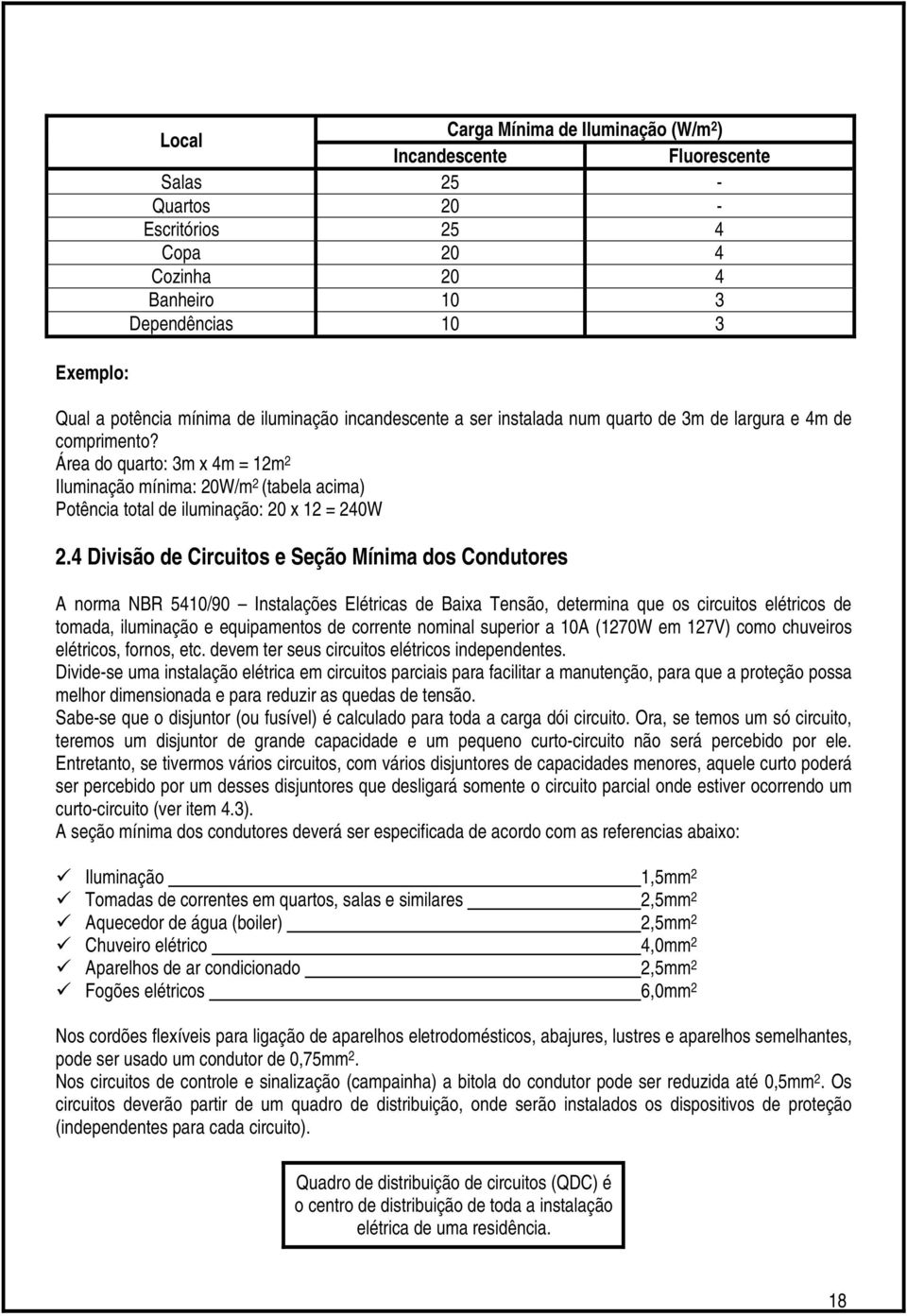 Área do quarto: 3m x 4m = 12m 2 Iluminação mínima: 20W/m 2 (tabela acima) Potência total de iluminação: 20 x 12 = 240W 2.