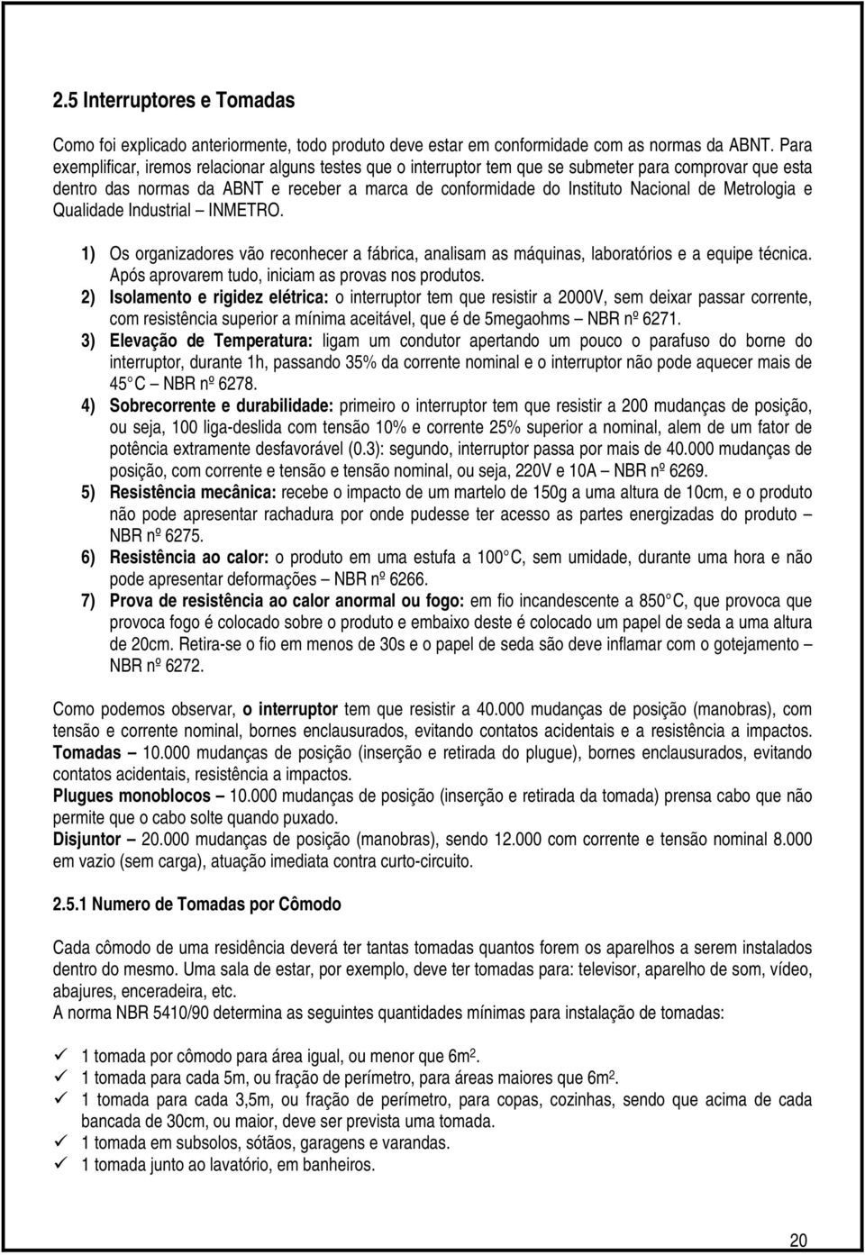 Metrologia e Qualidade Industrial INMETRO. 1) Os organizadores vão reconhecer a fábrica, analisam as máquinas, laboratórios e a equipe técnica. Após aprovarem tudo, iniciam as provas nos produtos.