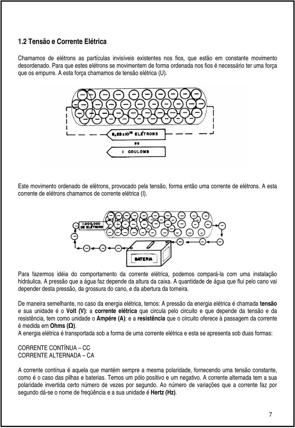 Este movimento ordenado de elétrons, provocado pela tensão, forma então uma corrente de elétrons. A esta corrente de elétrons chamamos de corrente elétrica (I).