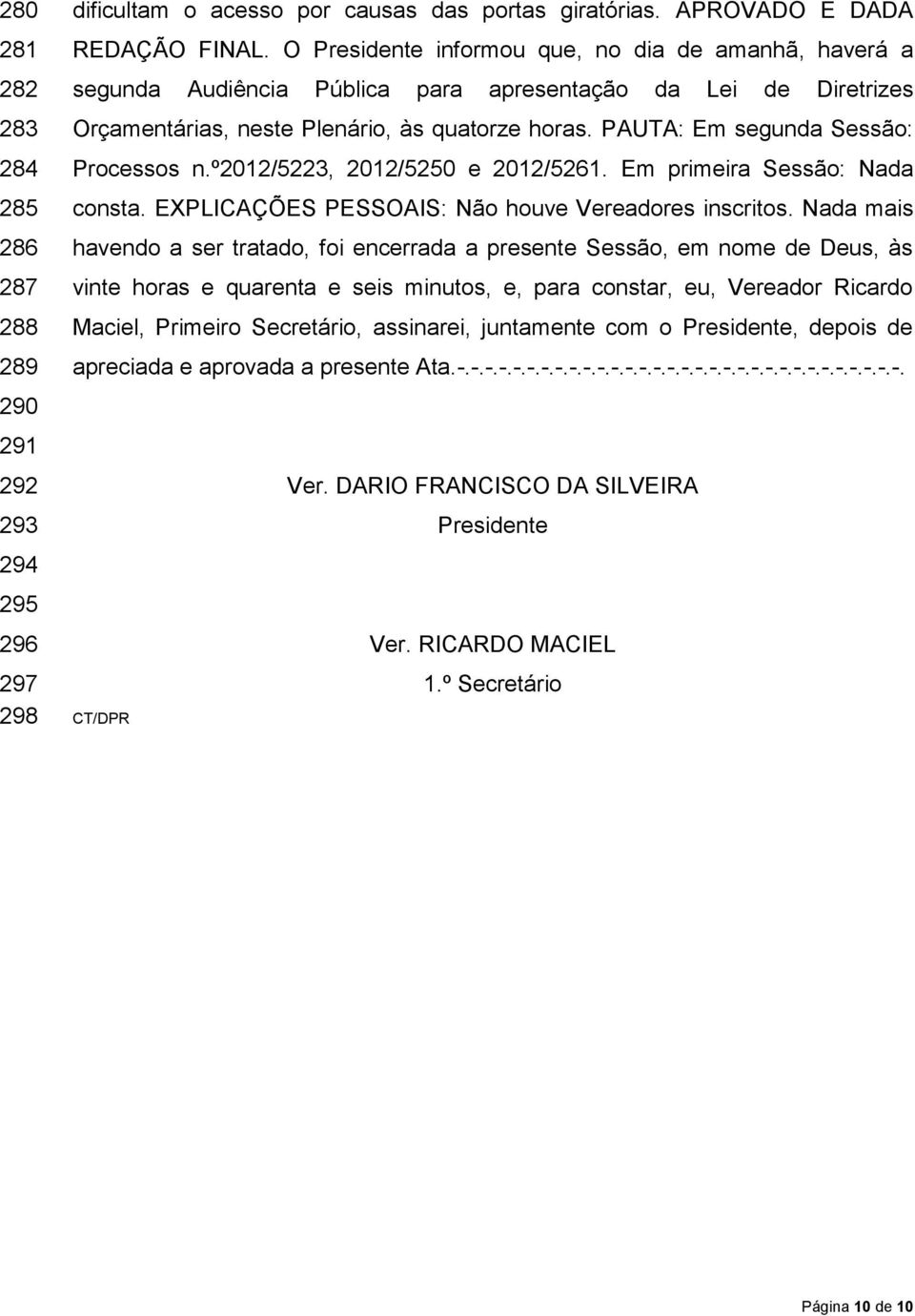 PAUTA: Em segunda Sessão: Processos n.º2012/5223, 2012/5250 e 2012/5261. Em primeira Sessão: Nada consta. EXPLICAÇÕES PESSOAIS: Não houve Vereadores inscritos.