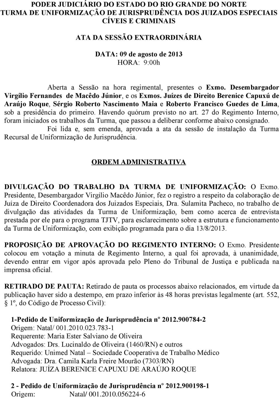 Juízes de Direito Berenice Capuxú de Araújo Roque, Sérgio Roberto Nascimento Maia e Roberto Francisco Guedes de, sob a presidência do primeiro. Havendo quórum previsto no art.