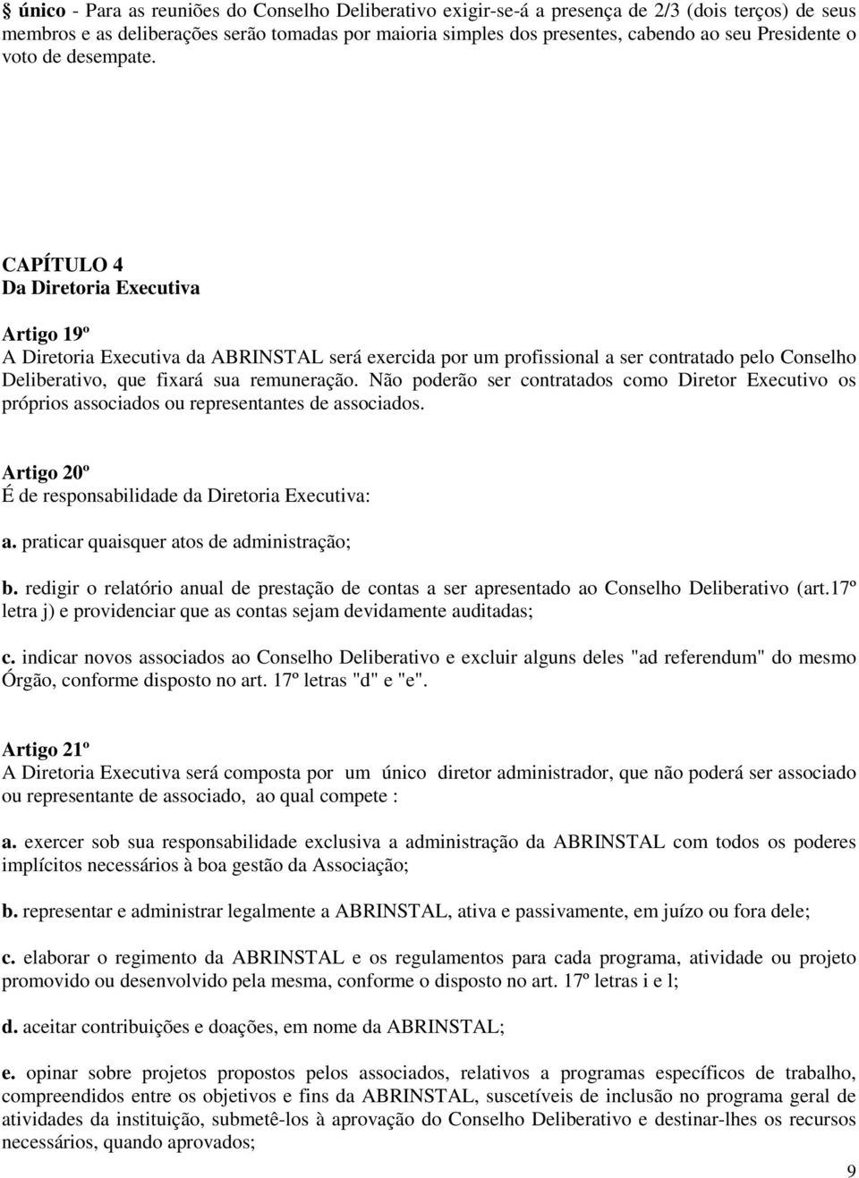 CAPÍTULO 4 Da Diretoria Executiva Artigo 19º A Diretoria Executiva da ABRINSTAL será exercida por um profissional a ser contratado pelo Conselho Deliberativo, que fixará sua remuneração.