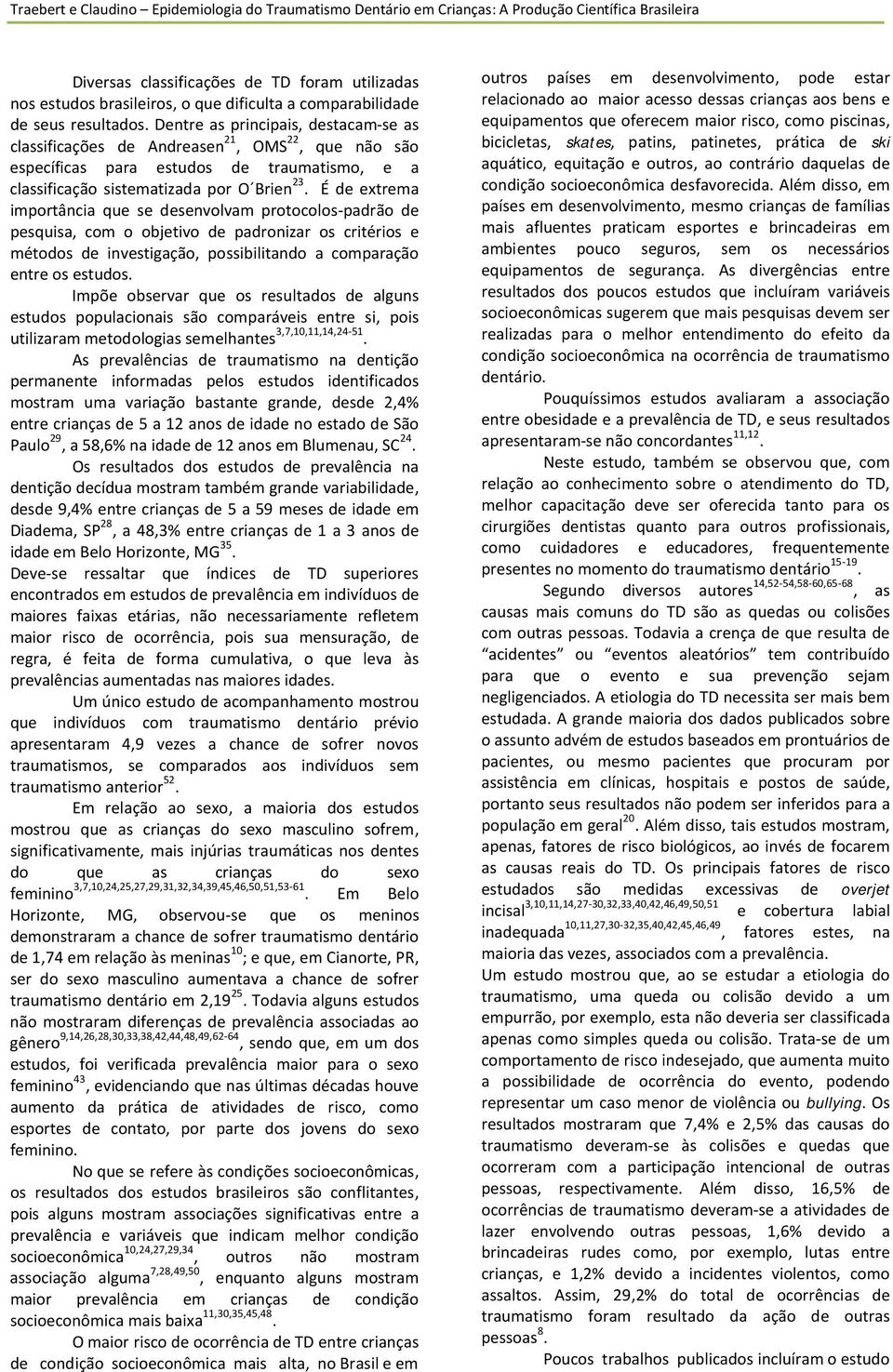 É de extrem importânci que se desenvolvm protocolos-pdrão de pesquis, com o objetivo de pdronizr os critérios e métodos de investigção, possibilitndo comprção entre os estudos.