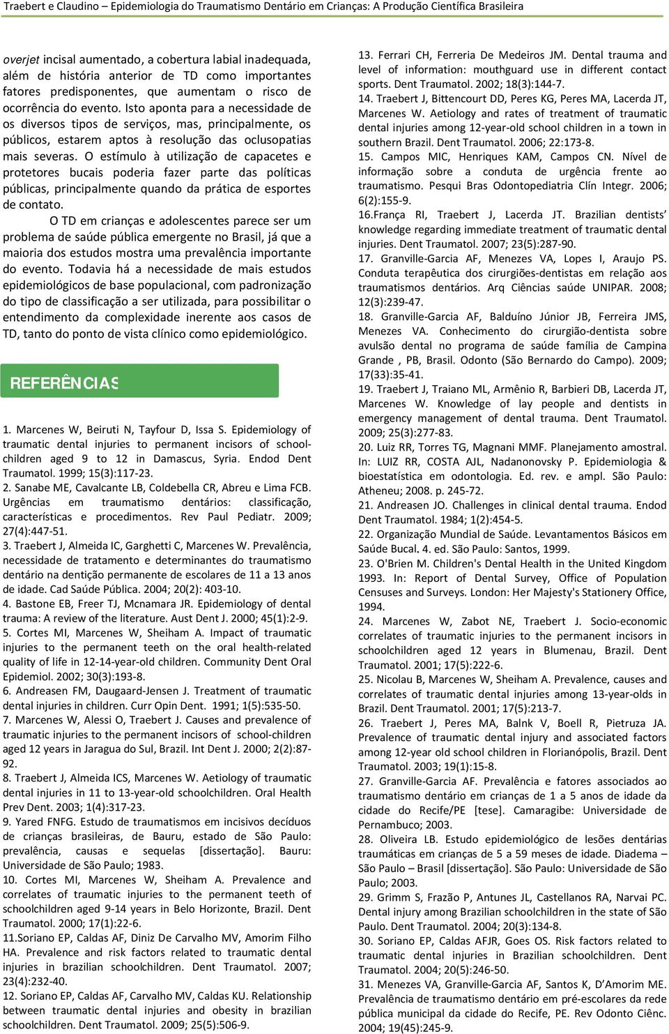 O estímulo à utilizção de cpcetes e protetores bucis poderi fzer prte ds polítics públics, principlmente qundo d prátic de esportes de contto.