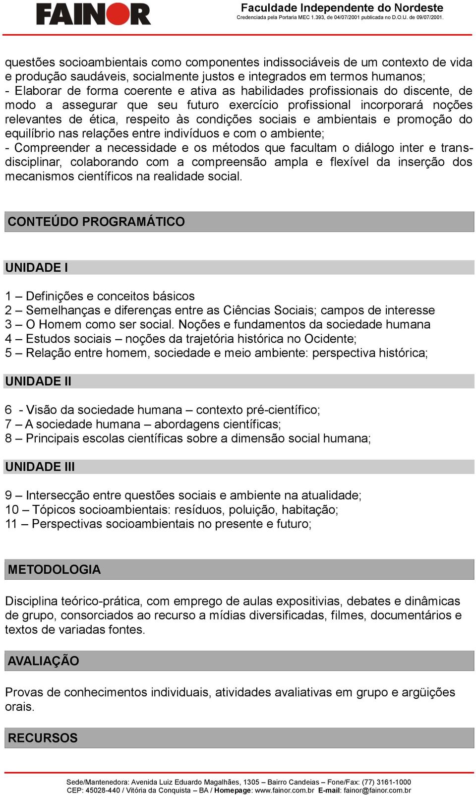 equilíbrio nas relações entre indivíduos e com o ambiente; - Compreender a necessidade e os métodos que facultam o diálogo inter e transdisciplinar, colaborando com a compreensão ampla e flexível da