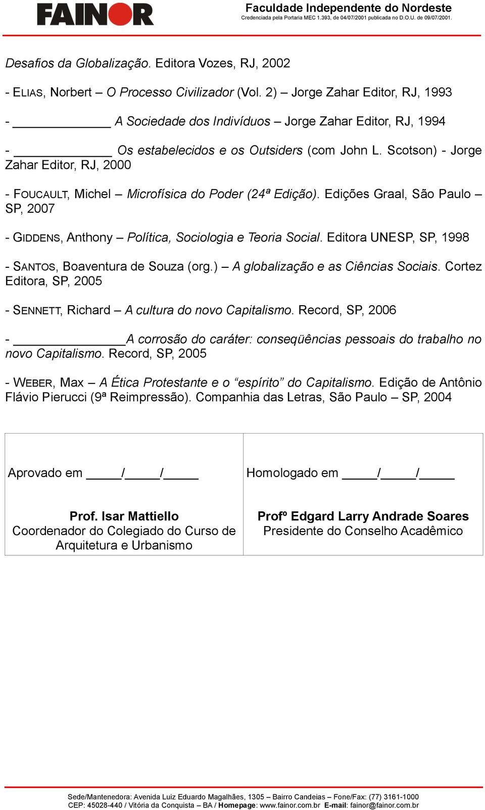 Scotson) - Jorge Zahar Editor, RJ, 2000 - FOUCAULT, Michel Microfísica do Poder (24ª Edição). Edições Graal, São Paulo SP, 2007 - GIDDENS, Anthony Política, Sociologia e Teoria Social.