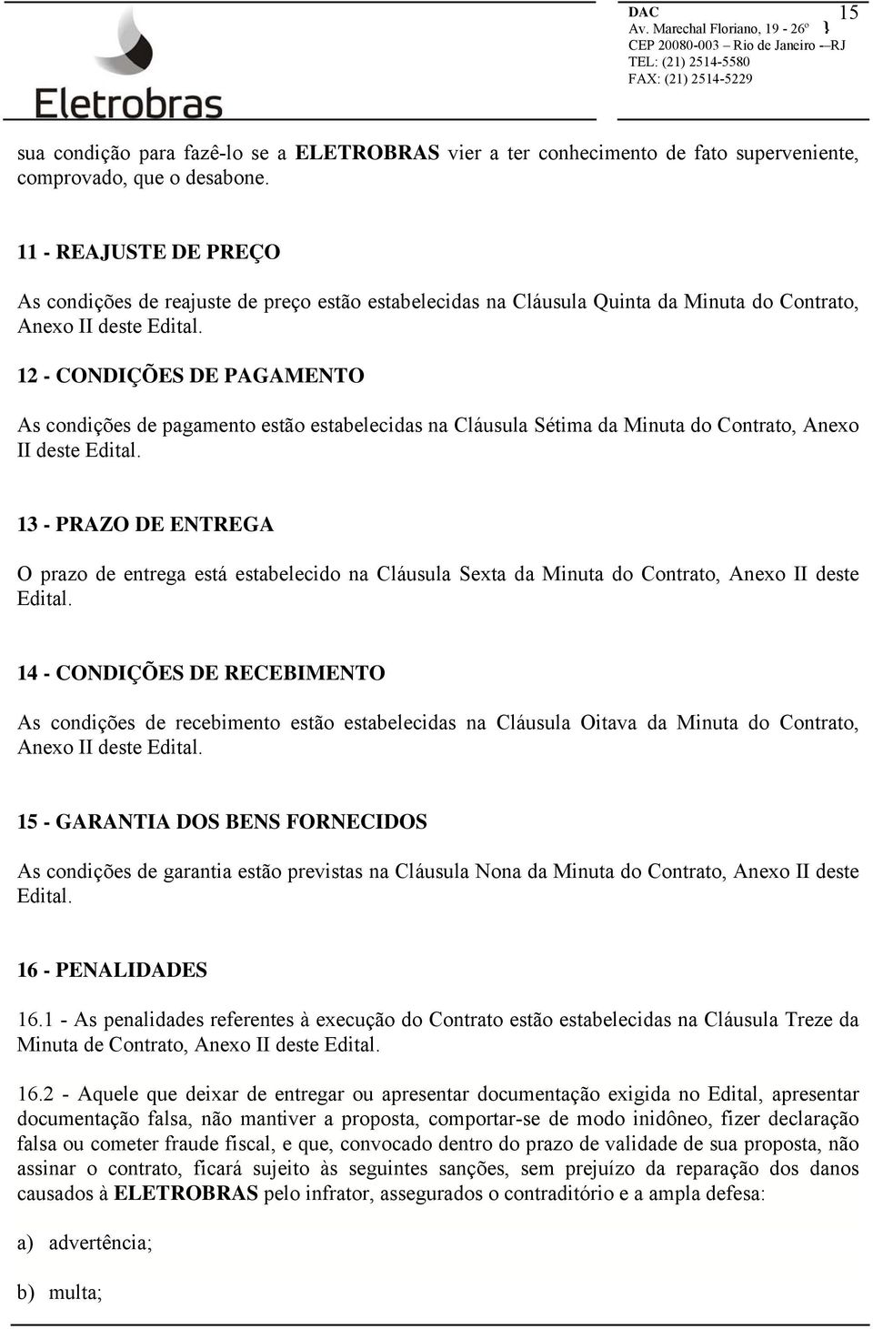 12 - CONDIÇÕES DE PAGAMENTO As condições de pagamento estão estabelecidas na Cláusula Sétima da Minuta do Contrato, Anexo II deste Edital.
