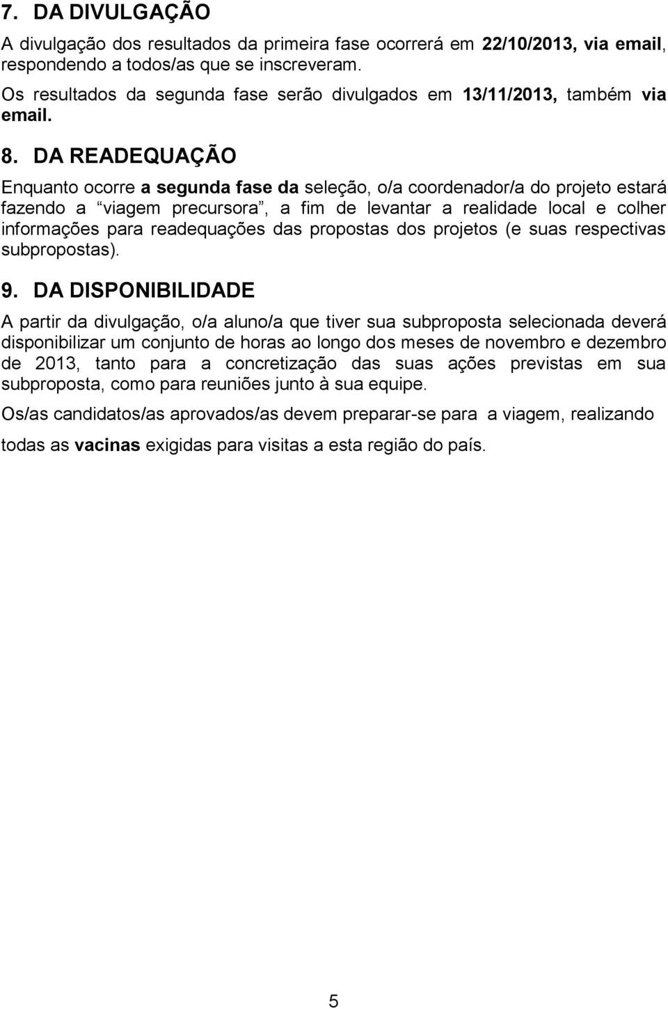 DA READEQUAÇÃO Enquanto ocorre a segunda fase da seleção, o/a coordenador/a do projeto estará fazendo a viagem precursora, a fim de levantar a realidade local e colher informações para readequações