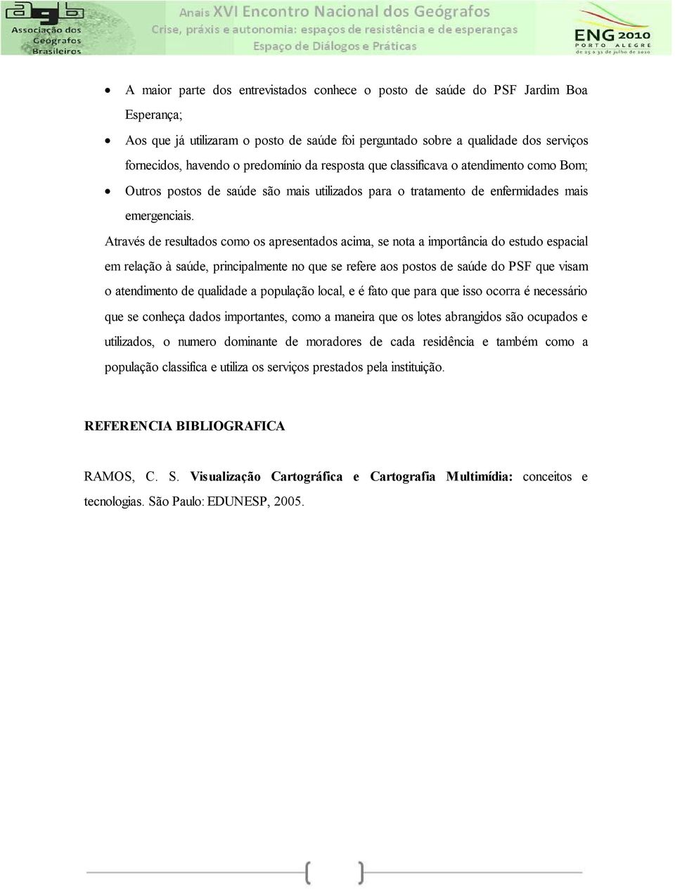 Através de resultados como os apresentados acima, se nota a importância do estudo espacial em relação à saúde, principalmente no que se refere aos postos de saúde do PSF que visam o atendimento de