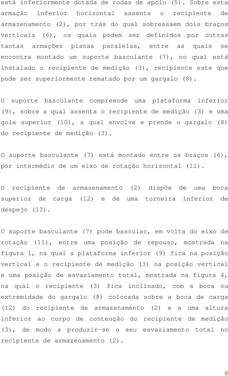 paralelas, entre as quais se encontra montado um suporte basculante (7), no qual está instalado o recipiente de medição (3), recipiente este que pode ser superiormente rematado por um gargalo (8).