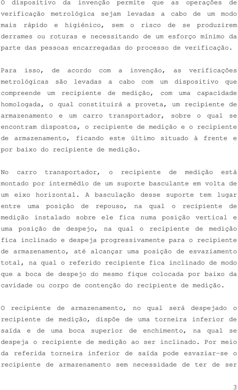 Para isso, de acordo com a invenção, as verificações metrológicas são levadas a cabo com um dispositivo que compreende um recipiente de medição, com uma capacidade homologada, o qual constituirá a