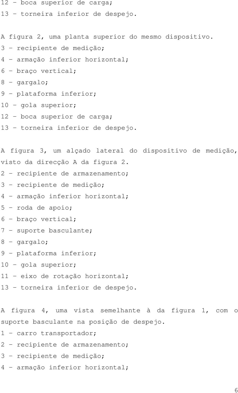 A figura 3, um alçado lateral do dispositivo de medição, visto da direcção A da figura 2.