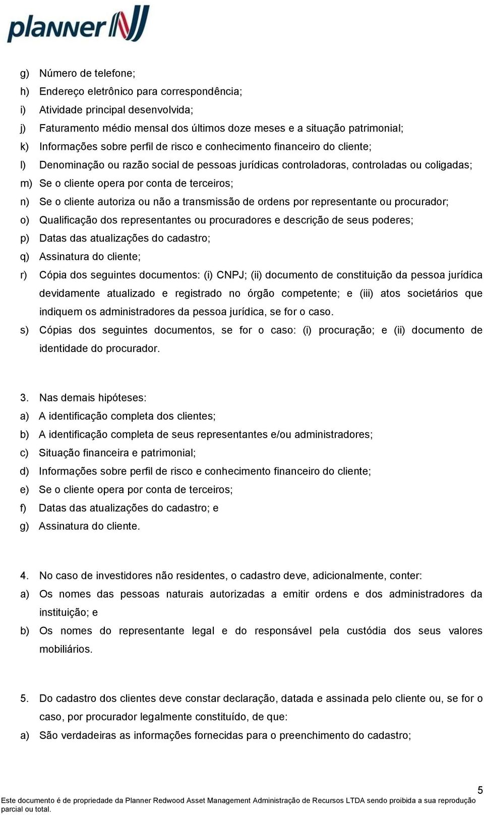 n) Se o cliente autoriza ou não a transmissão de ordens por representante ou procurador; o) Qualificação dos representantes ou procuradores e descrição de seus poderes; p) Datas das atualizações do