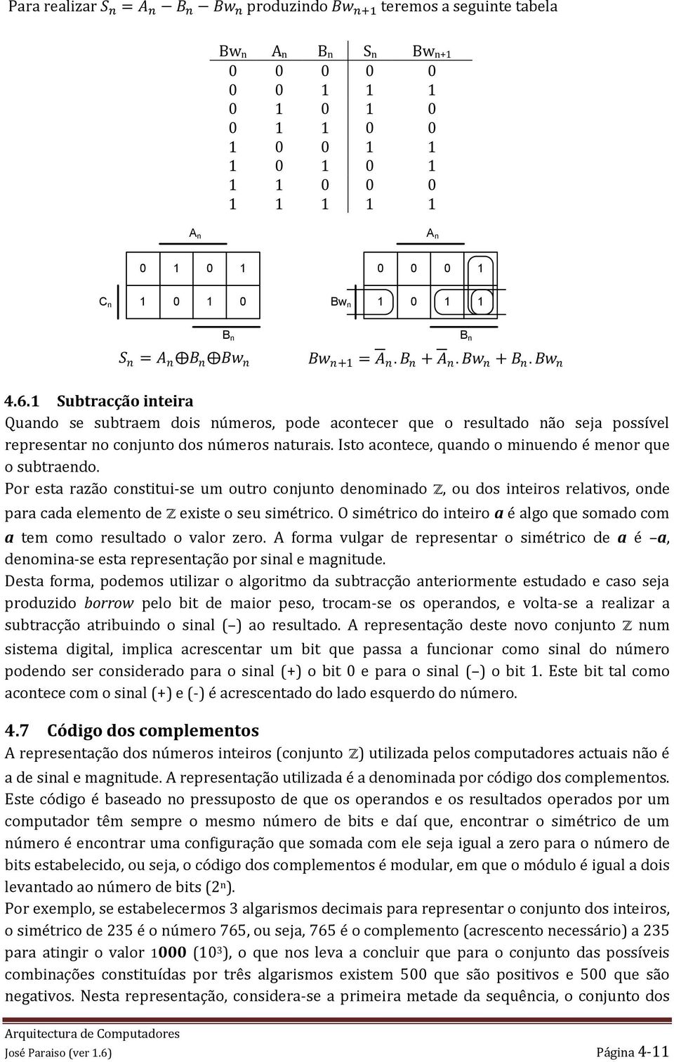 Isto acontece, quando o minuendo é menor que o subtraendo. Por esta razão constitui-se um outro conjunto denominado Z, ou dos inteiros relativos, onde para cada elemento de Z existe o seu simétrico.