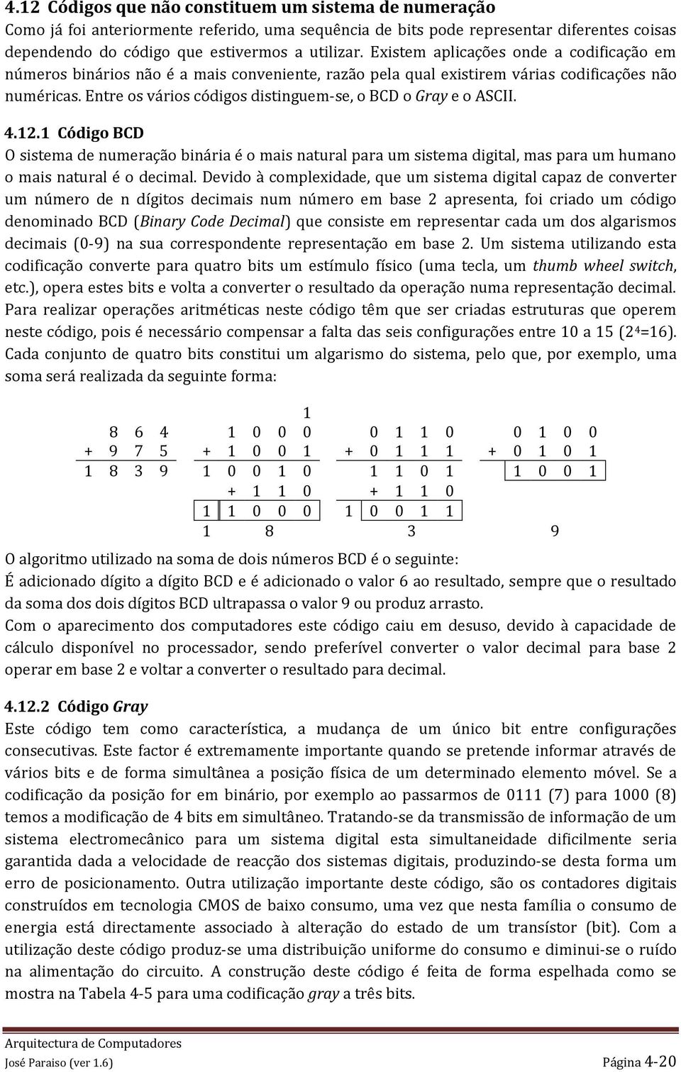 Entre os vários códigos distinguem-se, o CD o Gray e o SCII. 4.2. Código CD O sistema de numeração binária é o mais natural para um sistema digital, mas para um humano o mais natural é o decimal.