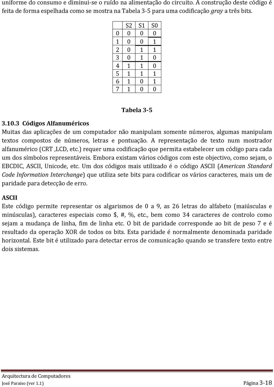 A representação de texto num mostrador alfanumérico (CRT,LCD, etc.) requer uma codificação que permita estabelecer um código para cada um dos símbolos representáveis.