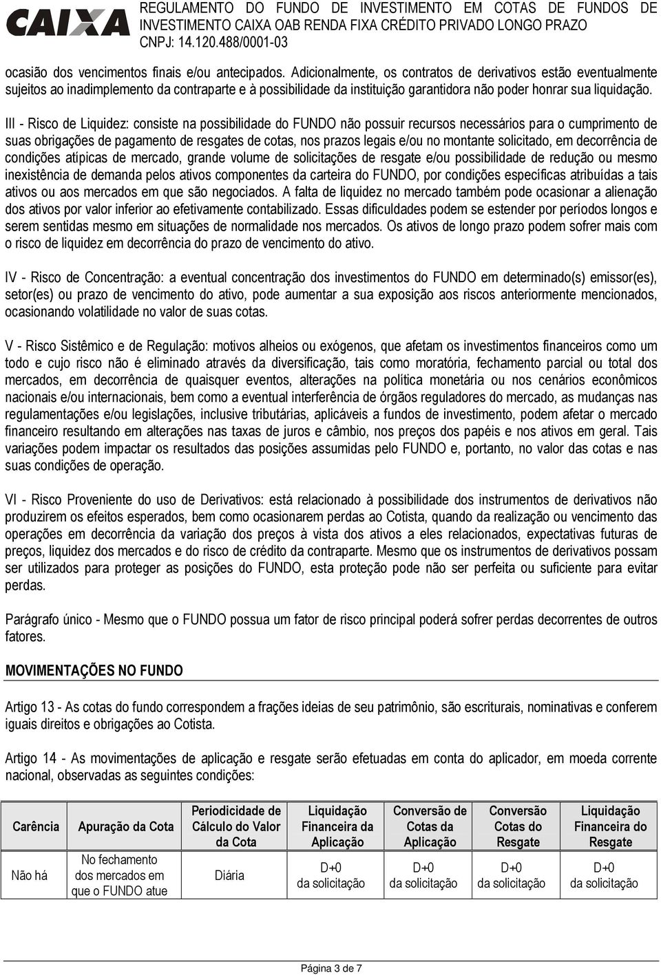 III - Risco de Liquidez: consiste na possibilidade do FUNDO não possuir recursos necessários para o cumprimento de suas obrigações de pagamento de resgates de cotas, nos prazos legais e/ou no