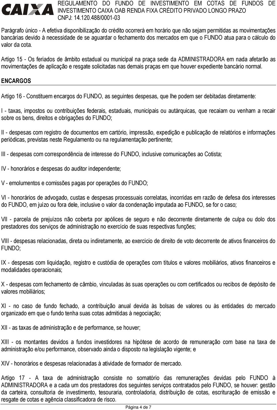 Artigo 15 - Os feriados de âmbito estadual ou municipal na praça sede da ADMINISTRADORA em nada afetarão as movimentações de aplicação e resgate solicitadas nas demais praças em que houver expediente