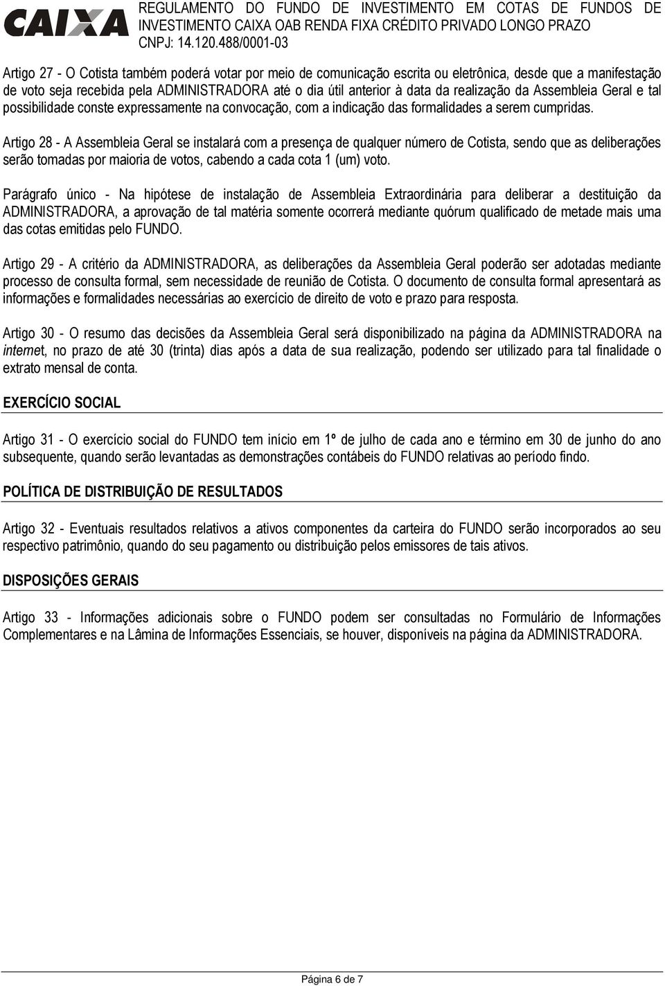 Artigo 28 - A Assembleia Geral se instalará com a presença de qualquer número de Cotista, sendo que as deliberações serão tomadas por maioria de votos, cabendo a cada cota 1 (um) voto.