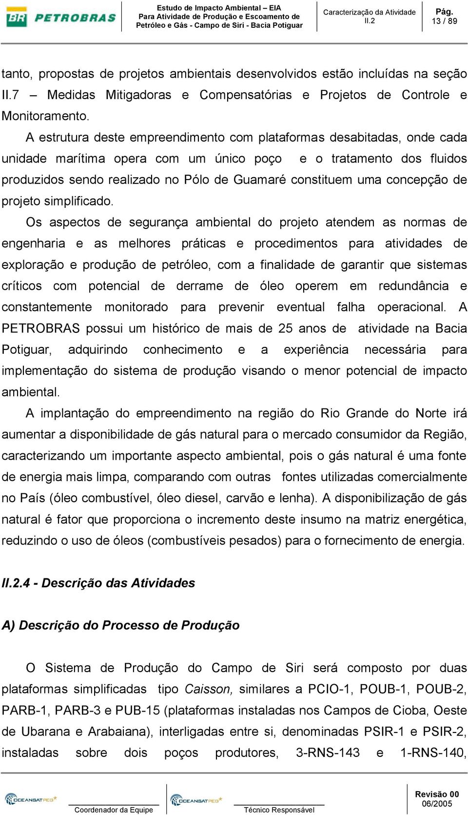 A estrutura deste empreendimento com plataformas desabitadas, onde cada unidade marítima opera com um único poço e o tratamento dos fluidos produzidos sendo realizado no Pólo de Guamaré constituem