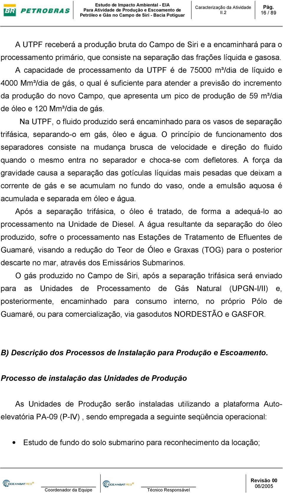 produção de 59 m³/dia de óleo e 120 Mm³/dia de gás. Na UTPF, o fluido produzido será encaminhado para os vasos de separação trifásica, separando-o em gás, óleo e água.