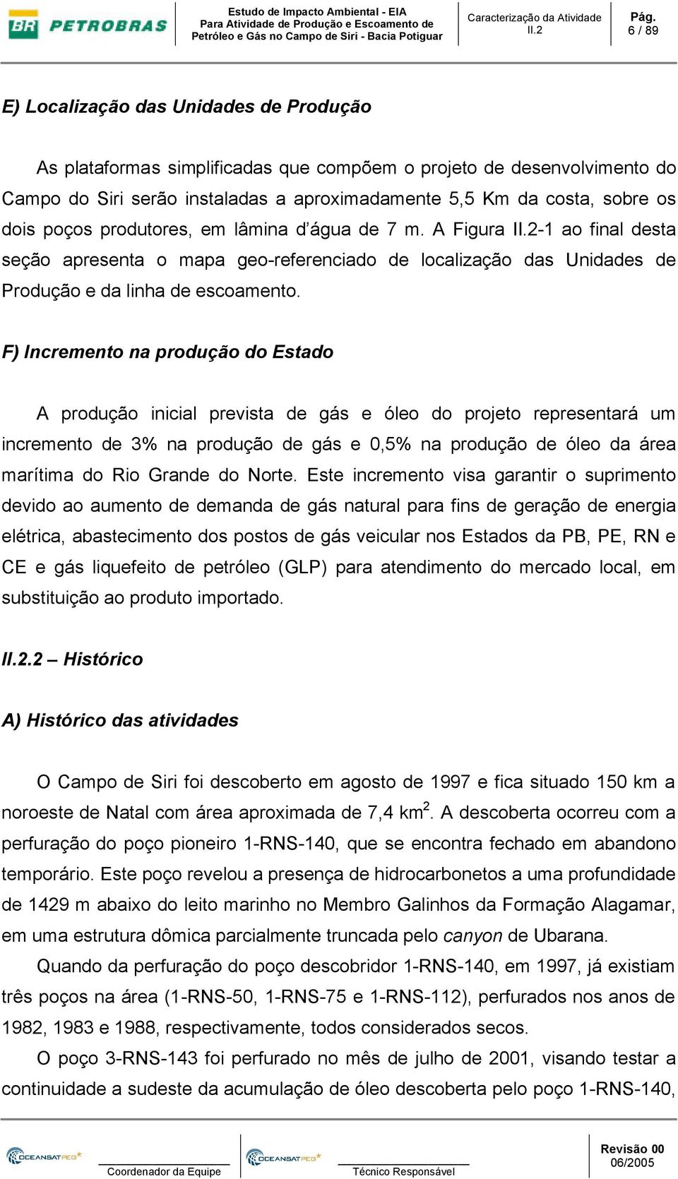 F) Incremento na produção do Estado A produção inicial prevista de gás e óleo do projeto representará um incremento de 3% na produção de gás e 0,5% na produção de óleo da área marítima do Rio Grande