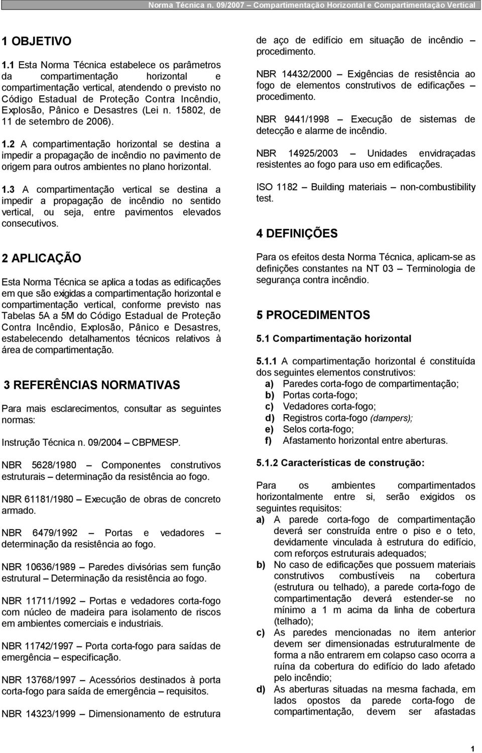 Desastres (Lei n. 15802, de 11 de setembro de 2006). 1.2 A compartimentação horizontal se destina a impedir a propagação de incêndio no pavimento de origem para outros ambientes no plano horizontal.