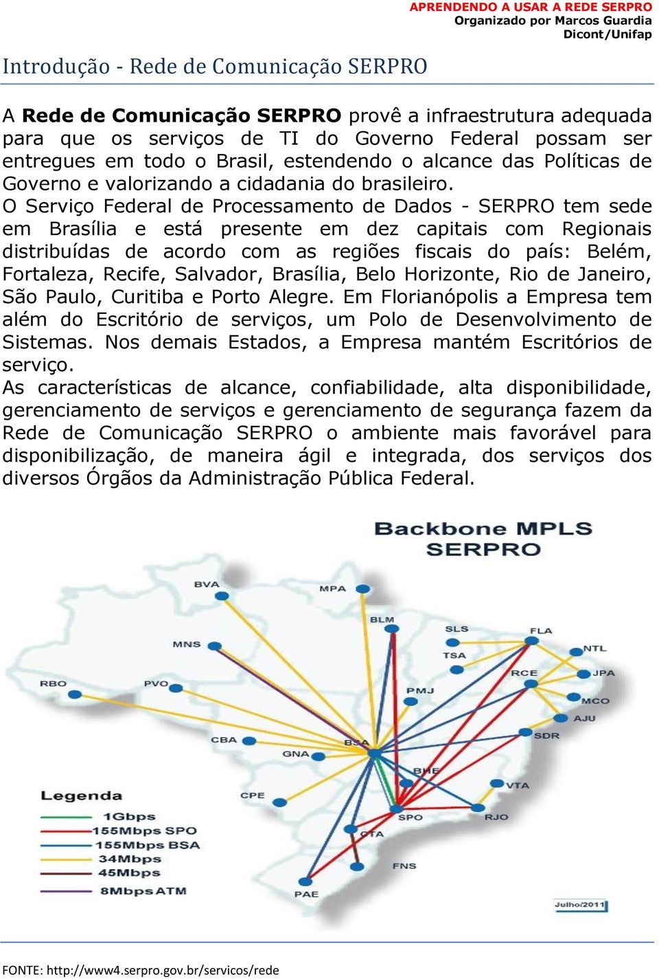 O Serviço Federal de Processamento de Dados - SERPRO tem sede em Brasília e está presente em dez capitais com Regionais distribuídas de acordo com as regiões fiscais do país: Belém, Fortaleza,