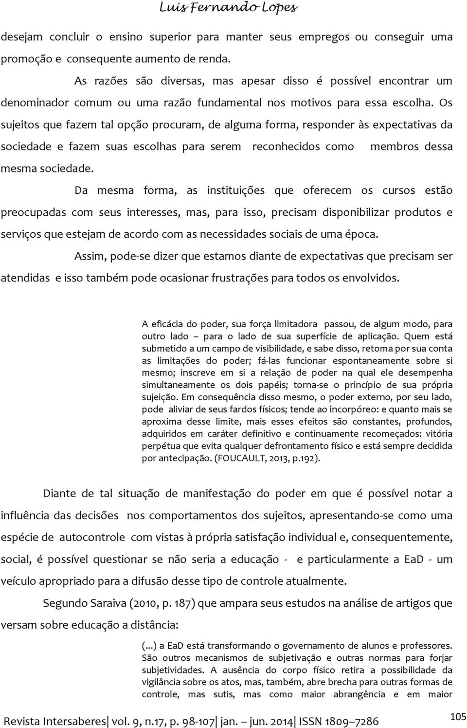 Os sujeitos que fazem tal opção procuram, de alguma forma, responder às expectativas da sociedade e fazem suas escolhas para serem reconhecidos como membros dessa mesma sociedade.